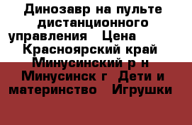 Динозавр на пульте дистанционного управления › Цена ­ 950 - Красноярский край, Минусинский р-н, Минусинск г. Дети и материнство » Игрушки   